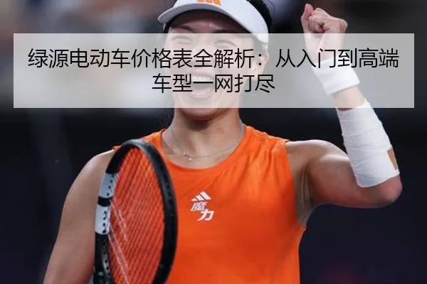 绿源电动车价格表全解析：从入门到高端车型一网打尽