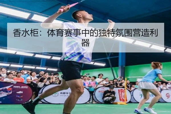 香水柜：体育赛事中的独特氛围营造利器