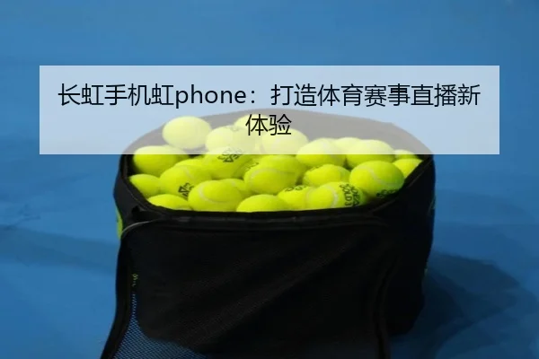 长虹手机虹phone：打造体育赛事直播新体验