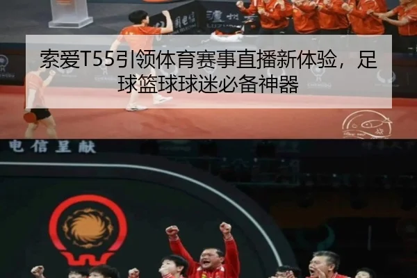索爱T55引领体育赛事直播新体验，足球篮球球迷必备神器